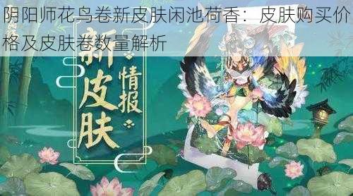 阴阳师花鸟卷新皮肤闲池荷香：皮肤购买价格及皮肤卷数量解析