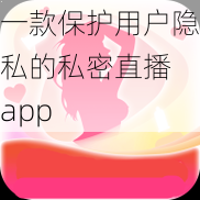 一款保护用户隐私的私密直播 app