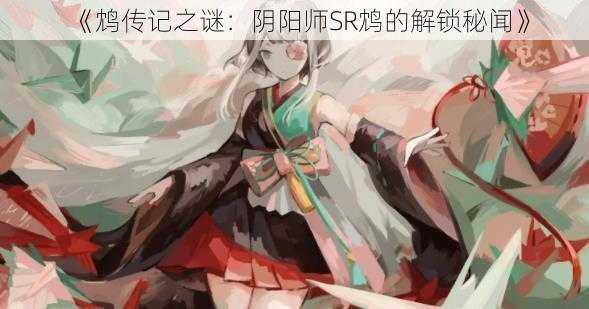 《鸩传记之谜：阴阳师SR鸩的解锁秘闻》