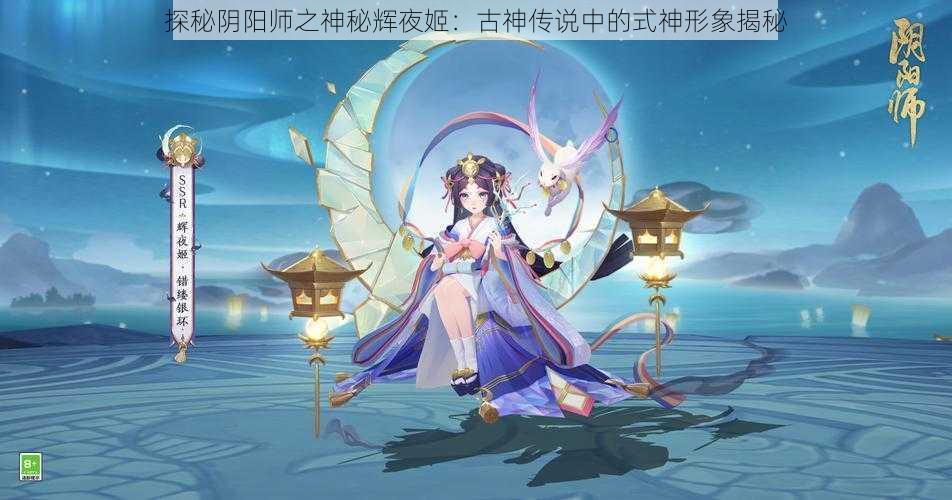 探秘阴阳师之神秘辉夜姬：古神传说中的式神形象揭秘