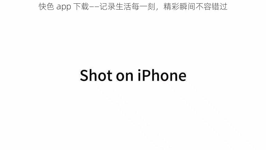 快色 app 下载——记录生活每一刻，精彩瞬间不容错过