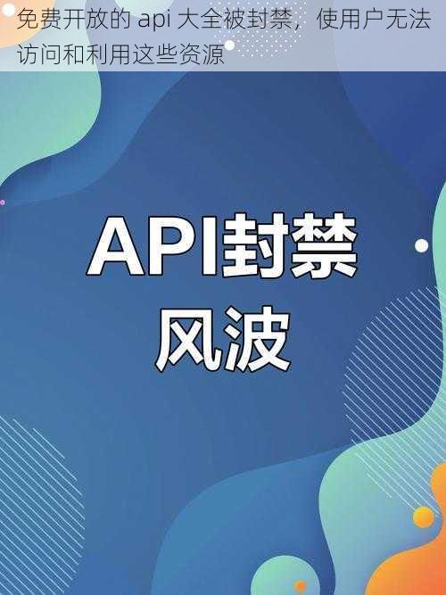 免费开放的 api 大全被封禁，使用户无法访问和利用这些资源