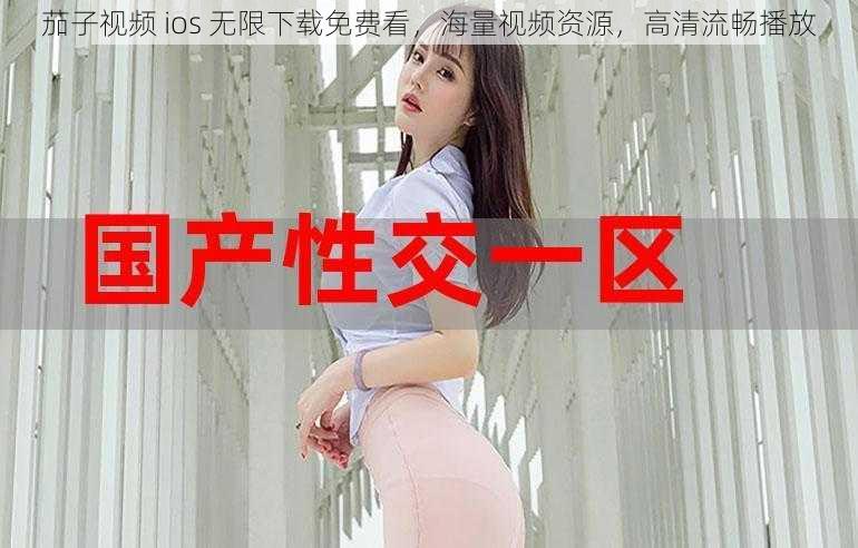 茄子视频 ios 无限下载免费看，海量视频资源，高清流畅播放