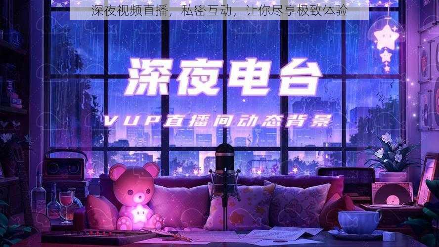 深夜视频直播，私密互动，让你尽享极致体验