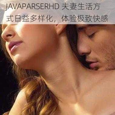 JAVAPARSERHD 夫妻生活方式日益多样化，体验极致快感