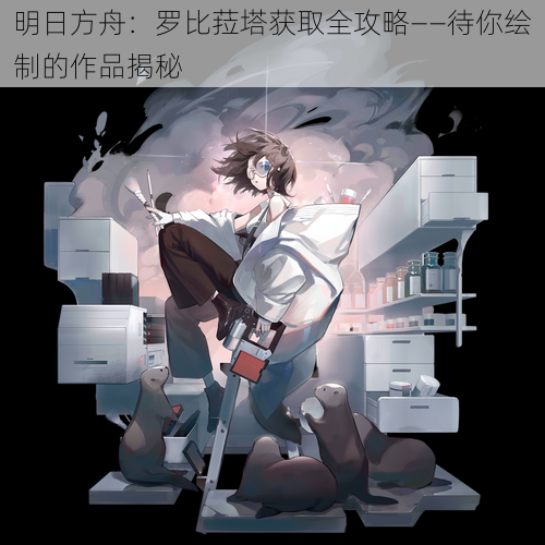 明日方舟：罗比菈塔获取全攻略——待你绘制的作品揭秘