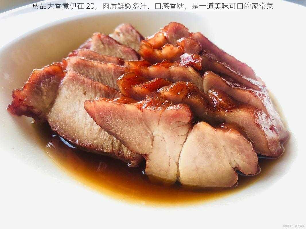 成品大香煮伊在 20，肉质鲜嫩多汁，口感香糯，是一道美味可口的家常菜