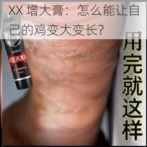 XX 增大膏：怎么能让自己的鸡变大变长？