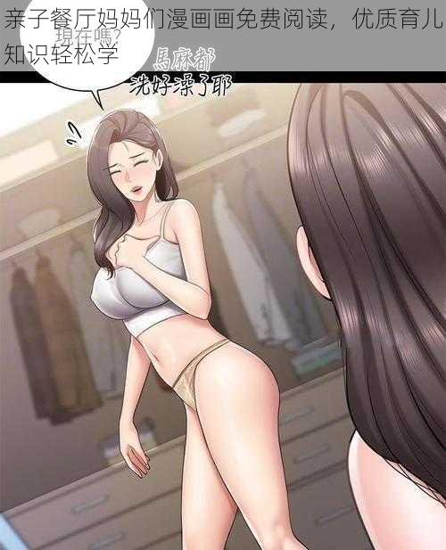 亲子餐厅妈妈们漫画画免费阅读，优质育儿知识轻松学