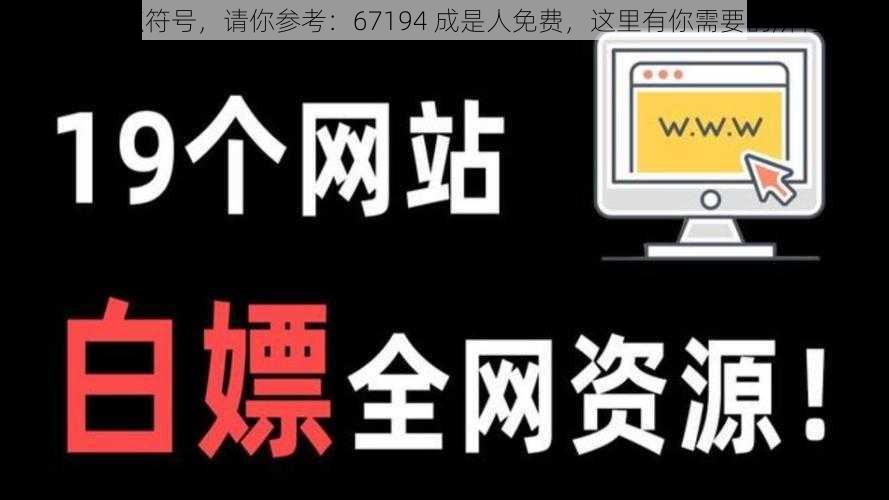 已去除标点符号，请你参考：67194 成是人免费，这里有你需要的所有资源