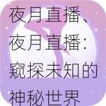 夜月直播、夜月直播：窥探未知的神秘世界