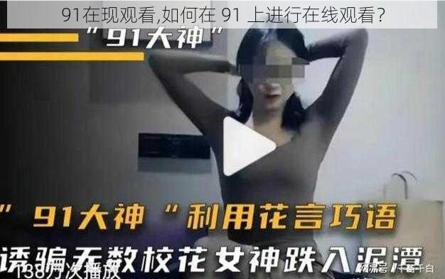 91在现观看,如何在 91 上进行在线观看？