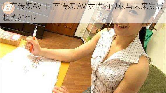 国产传媒AV_国产传媒 AV 女优的现状与未来发展趋势如何？