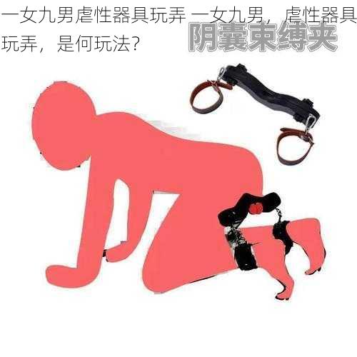 一女九男虐性器具玩弄 一女九男，虐性器具玩弄，是何玩法？