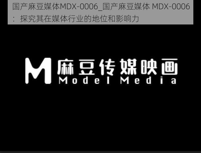 国产麻豆媒体MDX-0006_国产麻豆媒体 MDX-0006：探究其在媒体行业的地位和影响力