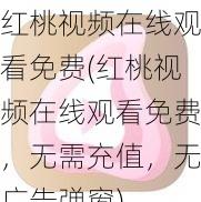 红桃视频在线观看免费(红桃视频在线观看免费，无需充值，无广告弹窗)