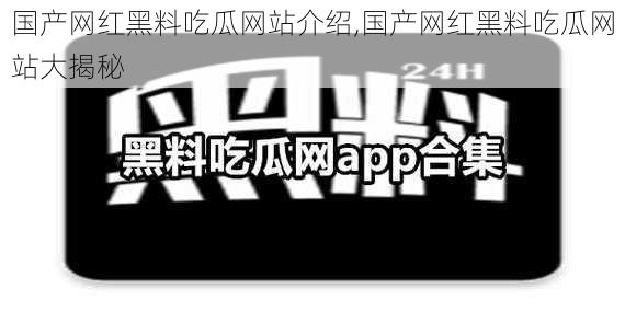 国产网红黑料吃瓜网站介绍,国产网红黑料吃瓜网站大揭秘