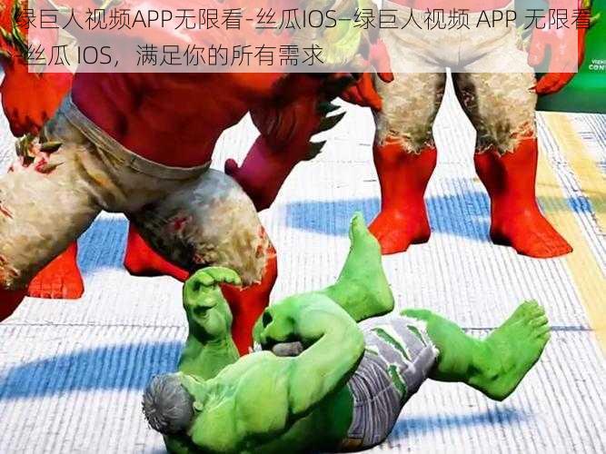 绿巨人视频APP无限看-丝瓜IOS—绿巨人视频 APP 无限看-丝瓜 IOS，满足你的所有需求