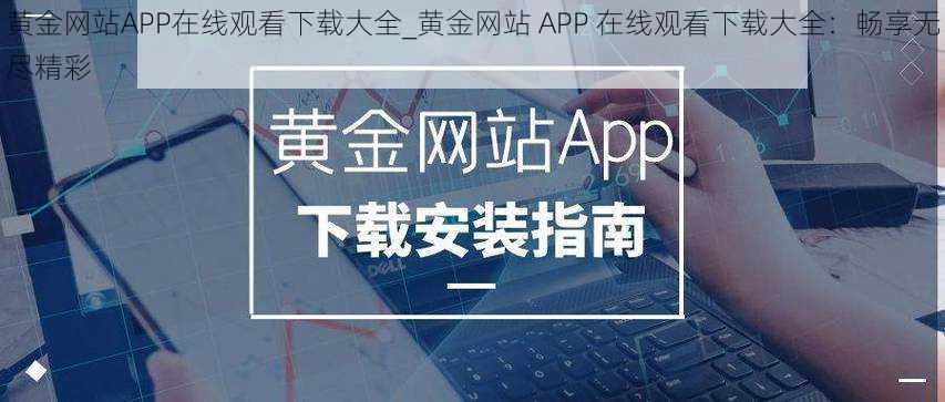 黄金网站APP在线观看下载大全_黄金网站 APP 在线观看下载大全：畅享无尽精彩