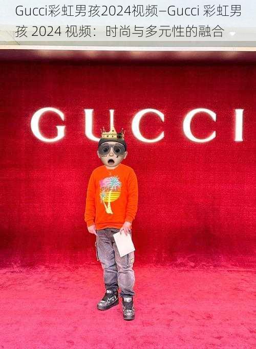 Gucci彩虹男孩2024视频—Gucci 彩虹男孩 2024 视频：时尚与多元性的融合