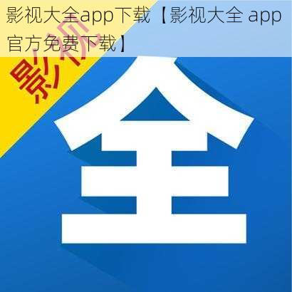 影视大全app下载【影视大全 app 官方免费下载】