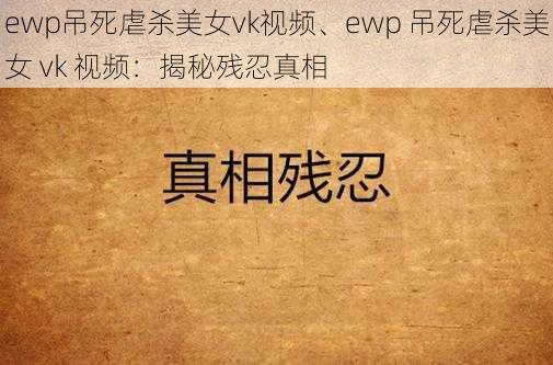 ewp吊死虐杀美女vk视频、ewp 吊死虐杀美女 vk 视频：揭秘残忍真相