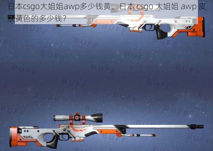 日本csgo大姐姐awp多少钱黄、日本 csgo 大姐姐 awp 皮肤黄色的多少钱？