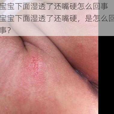 宝宝下面湿透了还嘴硬怎么回事 宝宝下面湿透了还嘴硬，是怎么回事？