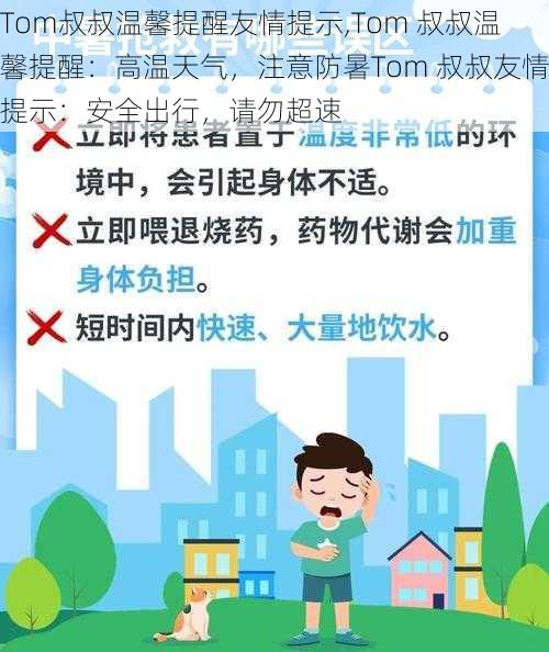 Tom叔叔温馨提醒友情提示,Tom 叔叔温馨提醒：高温天气，注意防暑Tom 叔叔友情提示：安全出行，请勿超速