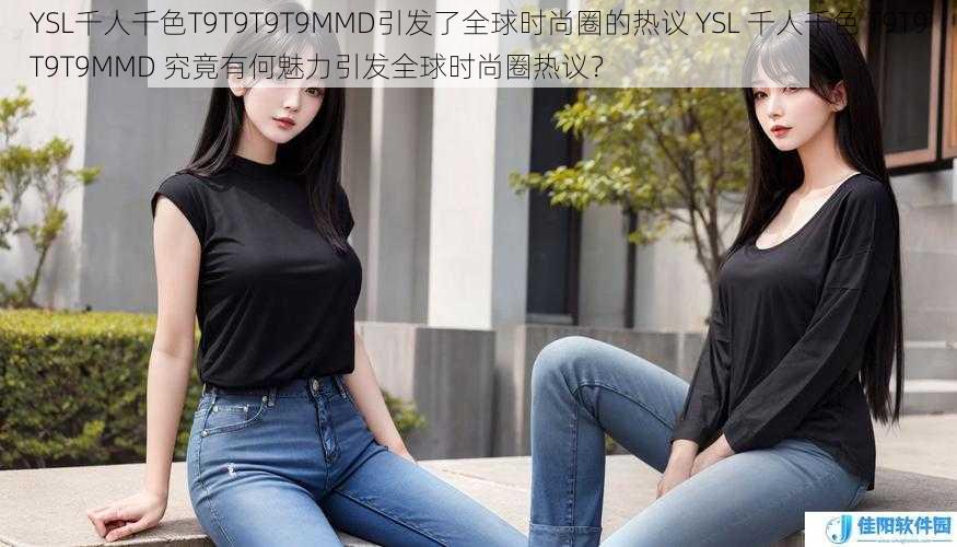 YSL千人千色T9T9T9T9MMD引发了全球时尚圈的热议 YSL 千人千色 T9T9T9T9MMD 究竟有何魅力引发全球时尚圈热议？