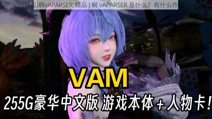 精品J啊vAPARSER;精品 J 啊 vAPARSER 是什么？有什么作用？