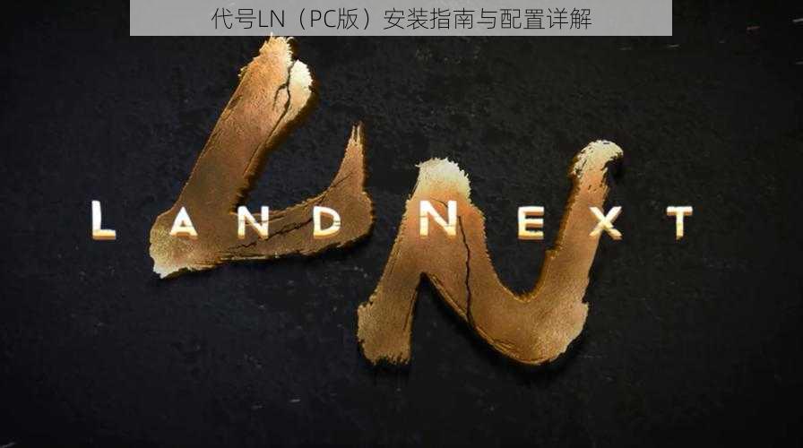 代号LN（PC版）安装指南与配置详解