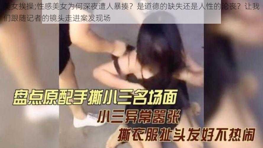 美女挨操;性感美女为何深夜遭人暴揍？是道德的缺失还是人性的沦丧？让我们跟随记者的镜头走进案发现场