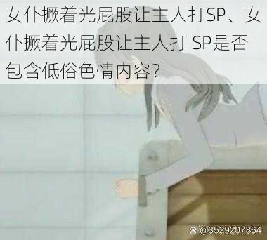 女仆撅着光屁股让主人打SP、女仆撅着光屁股让主人打 SP是否包含低俗色情内容？