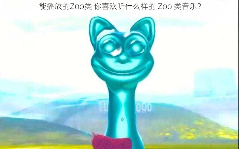 能播放的Zoo类 你喜欢听什么样的 Zoo 类音乐？