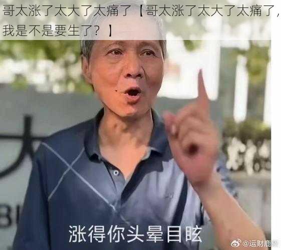 哥太涨了太大了太痛了【哥太涨了太大了太痛了，我是不是要生了？】