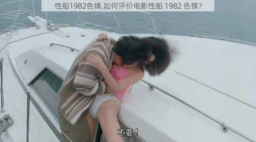 性船1982色情,如何评价电影性船 1982 色情？