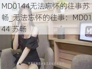 MD0144无法忘怀的往事苏畅_无法忘怀的往事：MD0144 苏畅