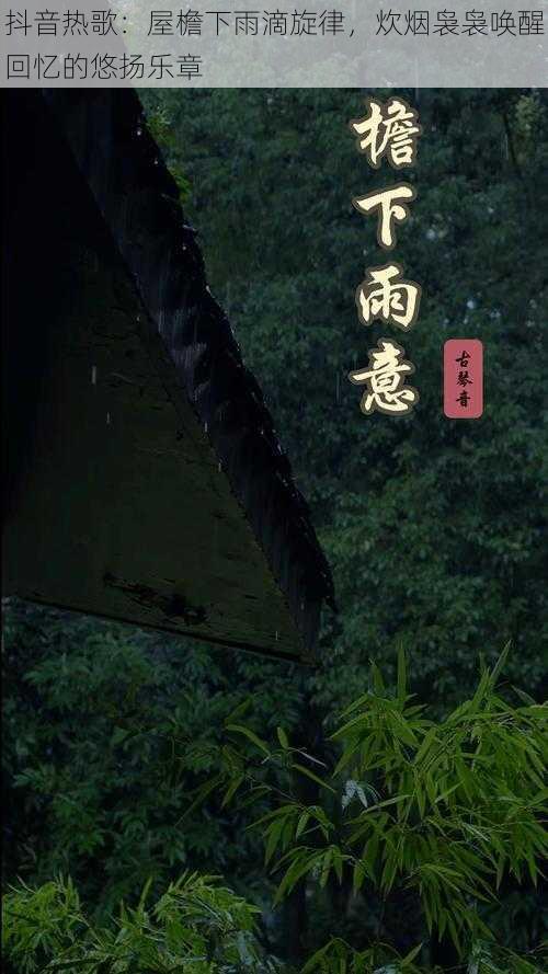 抖音热歌：屋檐下雨滴旋律，炊烟袅袅唤醒回忆的悠扬乐章