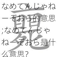 なめてんじゃねーぞおら的意思;なめてんじゃねーぞおら是什么意思？