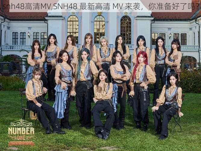 snh48高清MV,SNH48 最新高清 MV 来袭，你准备好了吗？