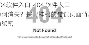 404软件入口-404 软件入口为何消失？探寻神秘的错误页面背后的秘密