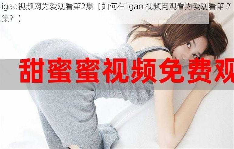 igao视频网为爱观看第2集【如何在 igao 视频网观看为爱观看第 2 集？】