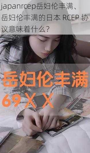 japanrcep岳妇伦丰满、岳妇伦丰满的日本 RCEP 协议意味着什么？