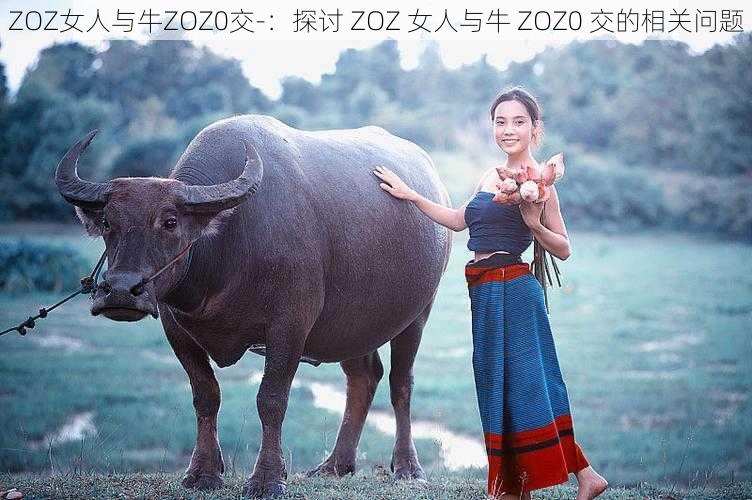 ZOZ女人与牛ZOZ0交-：探讨 ZOZ 女人与牛 ZOZ0 交的相关问题