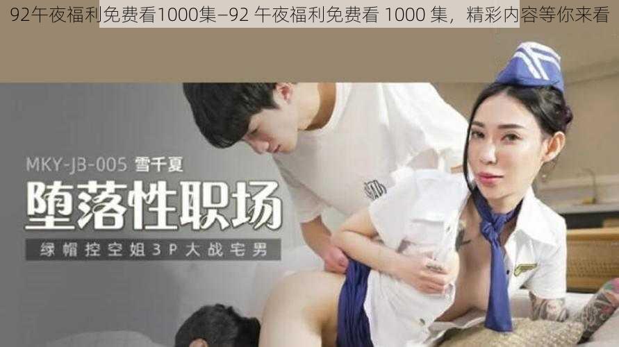 92午夜福利免费看1000集—92 午夜福利免费看 1000 集，精彩内容等你来看