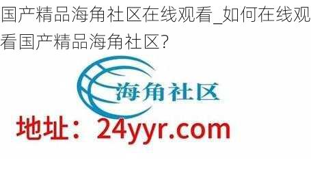 国产精品海角社区在线观看_如何在线观看国产精品海角社区？