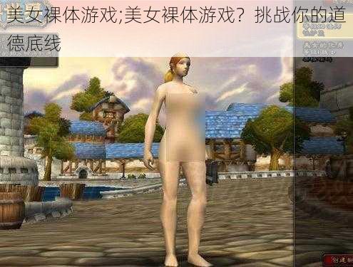 美女裸体游戏;美女裸体游戏？挑战你的道德底线