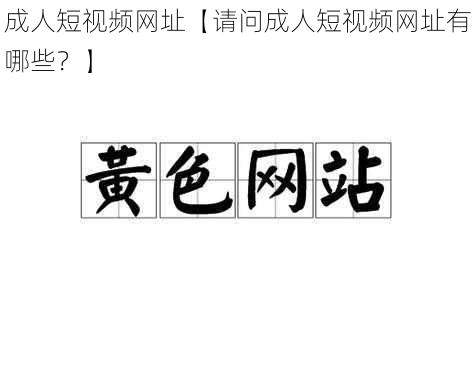 成人短视频网址【请问成人短视频网址有哪些？】