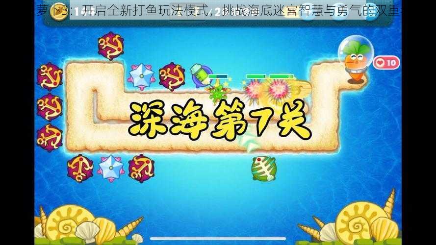 保卫萝卜3：开启全新打鱼玩法模式，挑战海底迷宫智慧与勇气的双重考验